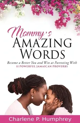 Mami csodálatos szavai: Válj jobbá, és győzz a szülői szerepben 11 erőteljes jamaikai közmondás segítségével - Mommy's Amazing Words: Become a better you and win at parenting with 11 powerful Jamaican proverbs