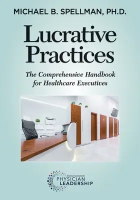 Jövedelmező gyakorlatok: Átfogó kézikönyv egészségügyi vezetők számára - Lucrative Practices: The Comprehensive Handbook for Healthcare Executives