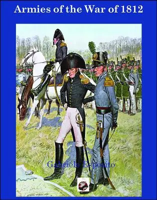 Az 1812-es háború hadseregei: Az Egyesült Államok, az Egyesült Királyság és Kanada hadseregei 1812-1815 között - Armies of the War of 1812: The Armies of the United States, United Kingdom and Canada from 1812 - 1815