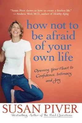 Hogyan ne félj a saját életedtől: A szíved megnyitása a bizalom, az intimitás és az öröm felé - How Not to Be Afraid of Your Own Life: Opening Your Heart to Confidence, Intimacy, and Joy