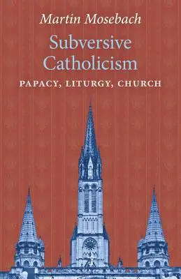 Felforgató katolicizmus: Pápaság, liturgia, egyház - Subversive Catholicism: Papacy, Liturgy, Church