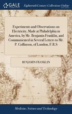 Az elektromossággal kapcsolatos kísérletek és megfigyelések, amelyeket Benjamin Franklin úr az amerikai Philadelphiában végzett, és amelyeket több levélben közölt P. P. úrral. - Experiments and Observations on Electricity, Made at Philadelphia in America, by Mr. Benjamin Franklin, and Communicated in Several Letters to Mr. P.