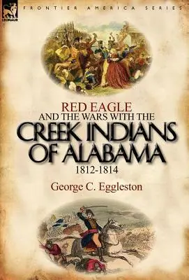 Vörös Sas és az alabamai Creek indiánok elleni háborúk 1812-1814 - Red Eagle and the Wars with the Creek Indians of Alabama 1812-1814