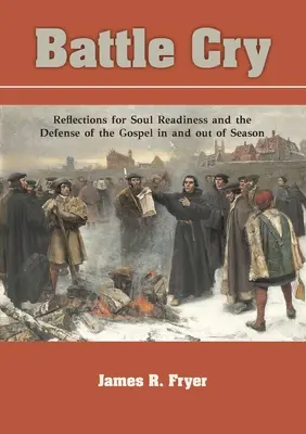 Battle Cry: Elmélkedések a lelki készenléthez és az evangélium védelméhez az évszakban és azon kívül is - Battle Cry: Reflections for Soul Readiness and the Defense of the Gospel in and out of Season