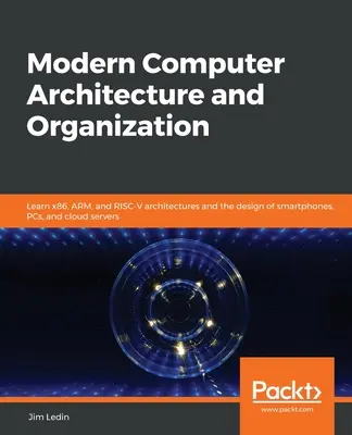 Modern számítógépes architektúra és szervezés: Ismerje meg az x86-os, ARM és RISC-V architektúrákat, valamint az okostelefonok, PC-k és felhőalapú szerverek tervezését. - Modern Computer Architecture and Organization: Learn x86, ARM, and RISC-V architectures and the design of smartphones, PCs, and cloud servers