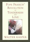 Ferenc pápa gyengédség és szeretet forradalma: Ferenc Pál: Teológiai és lelkipásztori perspektívák: Teológiai és lelkipásztori perspektívák - Pope Francis' Revolution of Tenderness and Love: Theological and Pastoral Perspectives