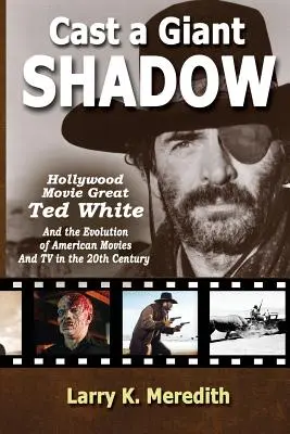 Óriási árnyékot vetve: A hollywoodi filmek nagyja, Ted White és az amerikai filmek és televízió fejlődése a 20. században - Cast a Giant Shadow: Hollywood Movie Great Ted White and the Evolution of American Movies and TV in the 20th Century
