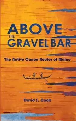 A kavicsbár fölött: A Maine állambeli őslakosok kenuútjai - Above the Gravel Bar: The Native Canoe Routes of Maine