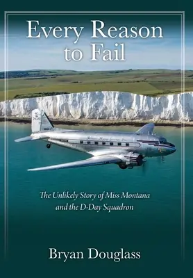 Minden ok a kudarcra: Miss Montana és a D-Day század valószínűtlen története - Every Reason to Fail: The Unlikely Story of Miss Montana and the D-Day Squadron