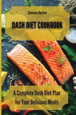 Dash Diet szakácskönyv: Teljes Dash diéta terv az ízletes ételekért - Dash Diet Cookbook: A Complete Dash Diet Plan for Your Delicious Meals