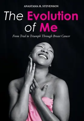 Az én evolúcióm: A próbatételtől a győzelemig a mellrák révén - The Evolution of Me: From Trial to Triumph Through Breast Cancer