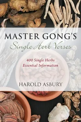 Gong mester Egyetlen gyógynövény versei: Egyetlen gyógynövény: 400 alapvető információ - Master Gong's Single Herb Verses: 400 Single Herbs Essential Information