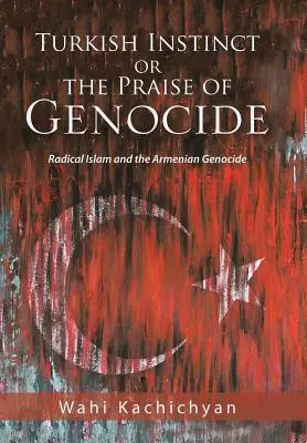 Török ösztön vagy a népirtás dicsérete: A radikális iszlám és az örmény népirtás - Turkish Instinct or the Praise of Genocide: Radical Islam and the Armenian Genocide
