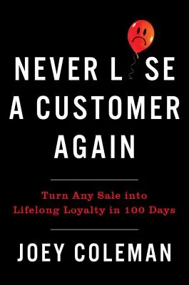 Soha többé ne veszíts el ügyfelet: Változtass bármilyen eladást élethosszig tartó lojalitássá 100 nap alatt - Never Lose a Customer Again: Turn Any Sale Into Lifelong Loyalty in 100 Days