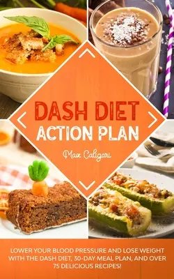 Dash Diet Action Plan: Csökkentse a vérnyomását és fogyjon a DASH-diétával, 30 napos étkezési tervvel és több mint 75 finom recepttel! - Dash Diet Action Plan: Lower Your Blood Pressure and Lose Weight with the DASH Diet, 30-Day Meal Plan, and Over 75 Delicious Recipes!