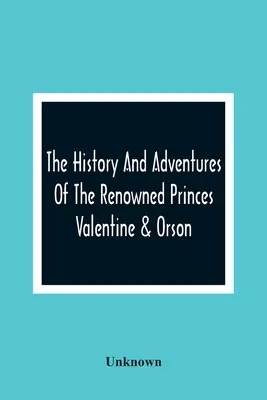 A híres Valentine és Orson hercegek története és kalandjai - The History And Adventures Of The Renowned Princes Valentine & Orson