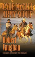 Cade McCall: Cade McCall: Army Scout: Cade McCall nyugati kalandjai V. könyv - Cade McCall: Army Scout: The Western Adventures of Cade McCall Book V