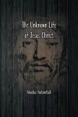 Jézus Krisztus ismeretlen élete: Nicolas Notovitch 1887-es felfedezésének eredeti szövege - The Unknown Life of Jesus Christ: The Original Text of Nicolas Notovitch's 1887 Discovery