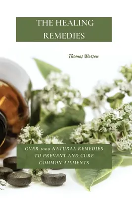 A gyógyító gyógymódok: Több mint 1000 természetes gyógymód a gyakori betegségek megelőzésére és gyógyítására - The Healing Remedies: Over 1000 Natural Remedies to Prevent and Cure Common Ailments