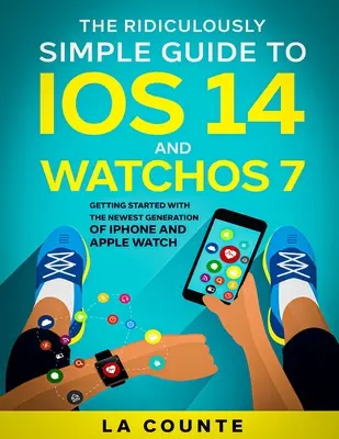 The Ridiculously Simple Guide to iOS 14 and WatchOS 7: Kezdő lépések az iPhone és az Apple Watch legújabb generációjával - The Ridiculously Simple Guide to iOS 14 and WatchOS 7: Getting Started With the Newest Generation of iPhone and Apple Watch