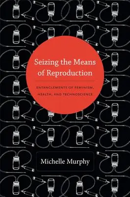 A szaporodás eszközeinek megragadása: A feminizmus, az egészségügy és a műszaki tudomány összefonódásai - Seizing the Means of Reproduction: Entanglements of Feminism, Health, and Technoscience