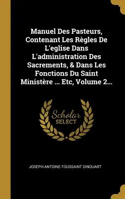 Manuel Des Pasteurs, Contenant Les Rgles de l'Eglise Dans l'Administration Des Sacrements, & Dans Les Fonctions Du Saint Ministre ... Etc, 2. kötet. - Manuel Des Pasteurs, Contenant Les Rgles de l'Eglise Dans l'Administration Des Sacrements, & Dans Les Fonctions Du Saint Ministre ... Etc, Volume 2.