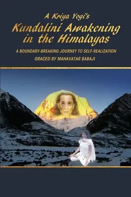 Egy krija jógi kundalini ébredése a Himalájában: Mahavatar Babaji által megtisztelt utazás az önmegvalósítás felé. - A Kriya Yogi's Kundalini Awakening in the Himalayas: A Boundary-Breaking Journey to Self-Realization Graced by Mahavatar Babaji