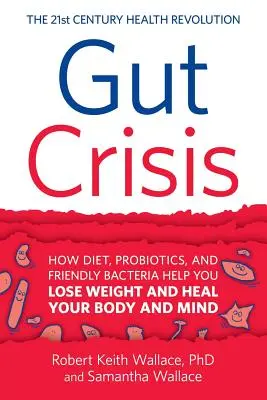 Bélválság: Hogyan segít a diéta, a probiotikumok és a barátságos baktériumok a fogyásban, valamint a test és az elme gyógyulásában? - Gut Crisis: How Diet, Probiotics, and Friendly Bacteria Help You Lose Weight and Heal Your Body and Mind