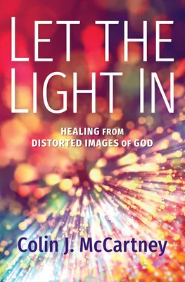 Engedd be a fényt! Gyógyulás a torz istenképekből - Let the Light in: Healing from Distorted Images of God