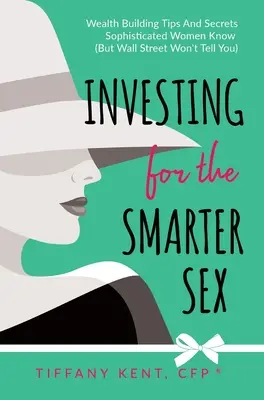 Befektetés az okosabb nemnek: Wealth Building Tips and Secrets Sophisticated Women Know (But Wall Street Won't Tell You) - Investing for the Smarter Sex: Wealth Building Tips and Secrets Sophisticated Women Know (But Wall Street Won't Tell You)