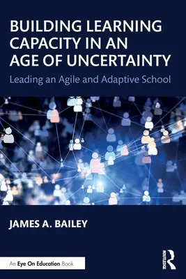 A tanulási képesség kiépítése a bizonytalanság korában: Agilis és adaptív iskola vezetése - Building Learning Capacity in an Age of Uncertainty: Leading an Agile and Adaptive School