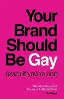 A márkádnak melegnek kell lennie (még akkor is, ha te nem vagy az): A hiteles márka megteremtésének művészete és tudománya - Your Brand Should Be Gay (Even If You're Not): The Art and Science of Creating an Authentic Brand