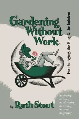 Kertészkedés munka nélkül: Az idősödő, az elfoglalt és a türelmetlen embereknek - Gardening Without Work: For the Aging, the Busy, and the Indolent