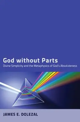 Isten részek nélkül: Az isteni egyszerűség és Isten abszolútságának metafizikája - God Without Parts: Divine Simplicity and the Metaphysics of God's Absoluteness