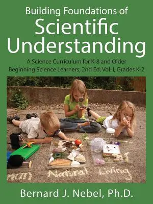 A tudományos megértés alapjainak építése: A Science Curriculum for K-8 and Older Beginning Science Learners, 2nd Ed. I. kötet, K-2. osztályok - Building Foundations of Scientific Understanding: A Science Curriculum for K-8 and Older Beginning Science Learners, 2nd Ed. Vol. I, Grades K-2