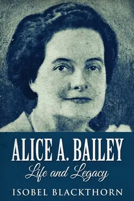 Alice A. Bailey - Élet és örökség: Bailey Bailey Bailey: Életmű: Nagy nyomtatott kiadás - Alice A. Bailey - Life and Legacy: Large Print Edition