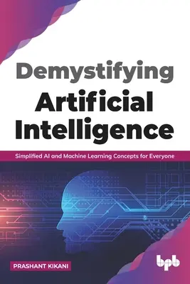 Demystifying Artificial intelligence: Egyszerűsített mesterséges intelligencia és gépi tanulási fogalmak mindenki számára (English Edition) - Demystifying Artificial intelligence: Simplified AI and Machine Learning concepts for Everyone (English Edition)