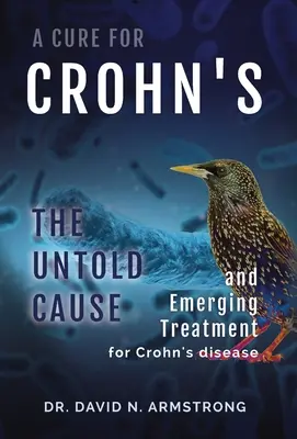 A Crohn-kór gyógymódja: A Crohn-betegség eddig ismeretlen oka és új gyógymódja - A Cure for Crohn's: The untold cause and emerging treatment for Crohn's disease