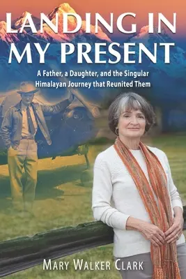 Leszállás a jelenemben: Egy apa, egy lány és a különleges himalájai utazás, amely újra összehozta őket - Landing in My Present: A Father, a Daughter, and the Singular Himalayan Journey that Reunited Them