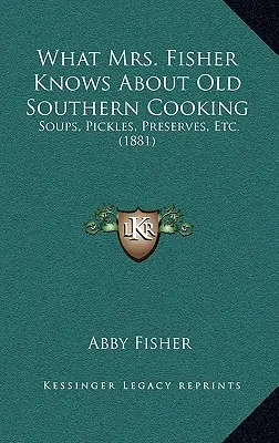 Amit Mrs. Fisher tud a régi déli főzésről: Levesek, savanyúságok, befőttek stb. (1881) - What Mrs. Fisher Knows About Old Southern Cooking: Soups, Pickles, Preserves, Etc. (1881)