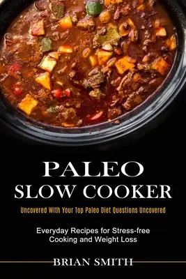 Paleo Slow Cooker: Hétköznapi receptek a stresszmentes főzésért és a fogyásért (Uncovered With Your Top Paleo Diet Questions Uncovered) - Paleo Slow Cooker: Everyday Recipes for Stress-free Cooking and Weight Loss (Uncovered With Your Top Paleo Diet Questions Uncovered)