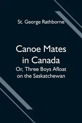 Kenutársak Kanadában; avagy három fiú a Saskatchewan folyón - Canoe Mates in Canada; Or, Three Boys Afloat on the Saskatchewan