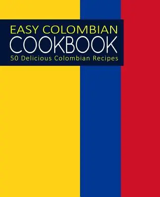 Könnyű kolumbiai szakácskönyv: 50 ízletes kolumbiai recept (2. kiadás) - Easy Colombian Cookbook: 50 Delicious Colombian Recipes (2nd Edition)