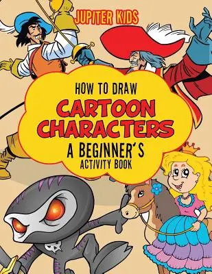 Hogyan rajzoljunk rajzfilmfigurákat: A Beginner's Activity Book - How to Draw Cartoon Characters: A Beginner's Activity Book