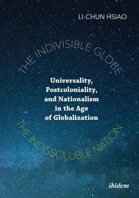 Az oszthatatlan földgömb, az oszthatatlan nemzet: Egyetemesség, posztkolonialitás és nacionalizmus a globalizáció korában - The Indivisible Globe, the Indissoluble Nation: Universality, Postcoloniality, and Nationalism in the Age of Globalization