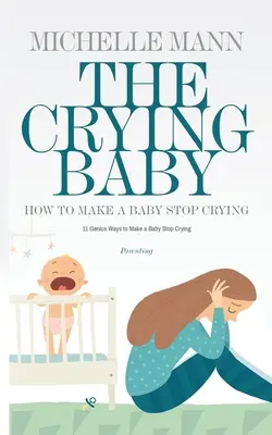 A síró baba: 11 zseniális módszer, hogy a baba abbahagyja a sírást - The Crying Baby: 11 GENIUS Ways To Make A Baby Stop Crying