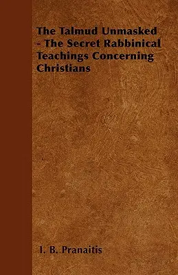 A Talmud leleplezve - A titkos rabbinikus tanítások a keresztényekről - The Talmud Unmasked - The Secret Rabbinical Teachings Concerning Christians