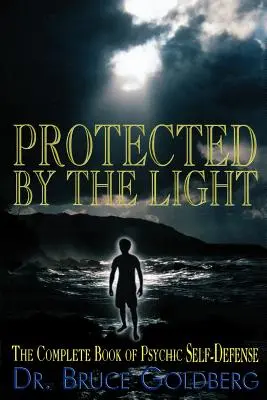 A fény által védve: A pszichikai önvédelem teljes könyve - Protected By The Light: The Complete Book Of Psychic Self-Defense