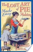 Ztracené umění snadné přípravy koláčů: Snadno se to dělá - The Lost Art of Pie Making Made Easy: Made Easy