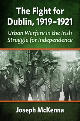 A Dublinért folytatott küzdelem, 1919-1921: Városi hadviselés az ír függetlenségi harcban - The Fight for Dublin, 1919-1921: Urban Warfare in the Irish Struggle for Independence